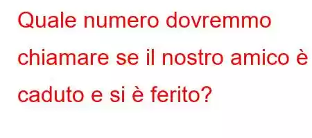 Quale numero dovremmo chiamare se il nostro amico è caduto e si è ferito