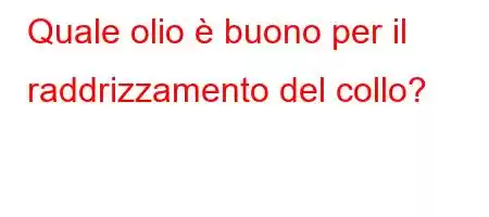 Quale olio è buono per il raddrizzamento del collo?