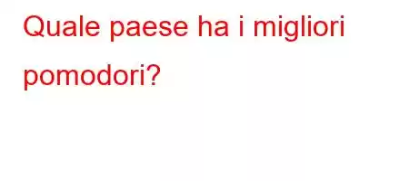 Quale paese ha i migliori pomodori?