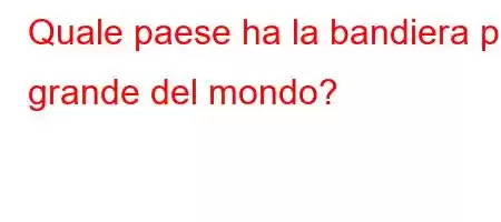 Quale paese ha la bandiera più grande del mondo?