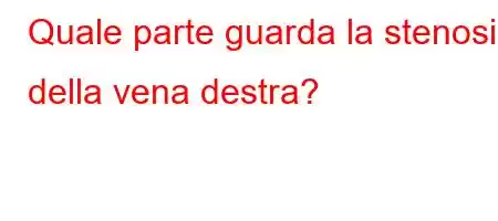 Quale parte guarda la stenosi della vena destra