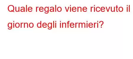 Quale regalo viene ricevuto il giorno degli infermieri?