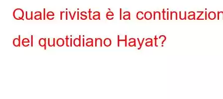 Quale rivista è la continuazione del quotidiano Hayat?