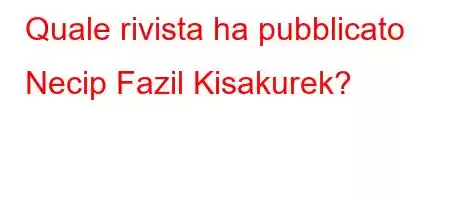 Quale rivista ha pubblicato Necip Fazil Kisakurek?