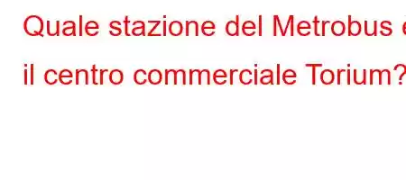 Quale stazione del Metrobus è il centro commerciale Torium