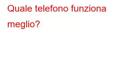 Quale telefono funziona meglio?