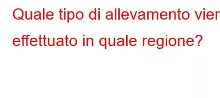 Quale tipo di allevamento viene effettuato in quale regione