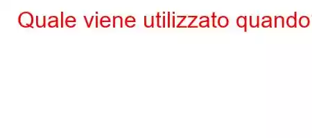 Quale viene utilizzato quando