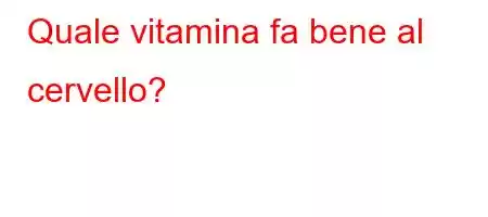 Quale vitamina fa bene al cervello?