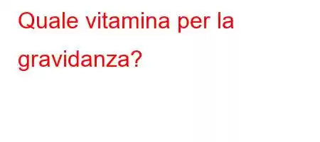 Quale vitamina per la gravidanza