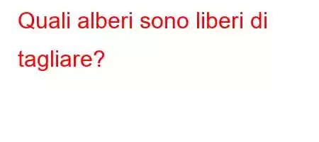 Quali alberi sono liberi di tagliare?