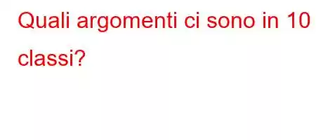 Quali argomenti ci sono in 10 classi?