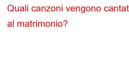 Quali canzoni vengono cantate al matrimonio?