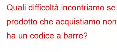 Quali difficoltà incontriamo se il prodotto che acquistiamo non ha un codice a barre?