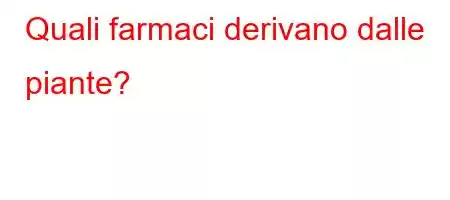 Quali farmaci derivano dalle piante