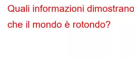 Quali informazioni dimostrano che il mondo è rotondo