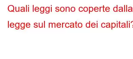 Quali leggi sono coperte dalla legge sul mercato dei capitali?