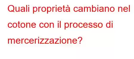 Quali proprietà cambiano nel cotone con il processo di mercerizzazione