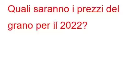 Quali saranno i prezzi del grano per il 2022