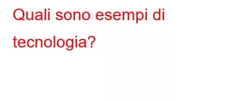 Quali sono esempi di tecnologia?