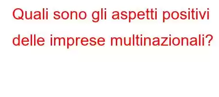 Quali sono gli aspetti positivi delle imprese multinazionali?