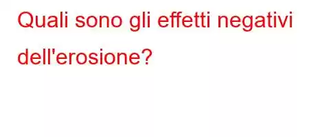 Quali sono gli effetti negativi dell'erosione?