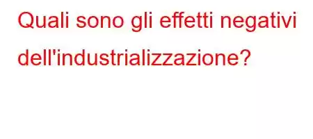 Quali sono gli effetti negativi dell'industrializzazione