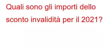 Quali sono gli importi dello sconto invalidità per il 2021