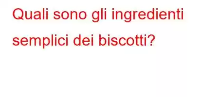 Quali sono gli ingredienti semplici dei biscotti?