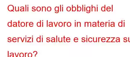 Quali sono gli obblighi del datore di lavoro in materia di servizi di salute e sicurezza sul lavoro?