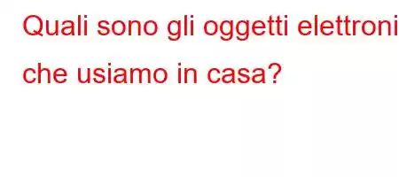 Quali sono gli oggetti elettronici che usiamo in casa