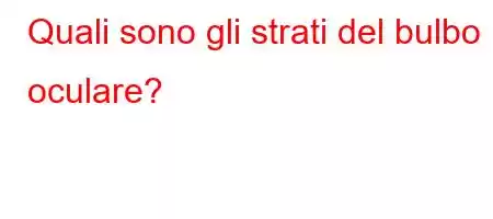 Quali sono gli strati del bulbo oculare?