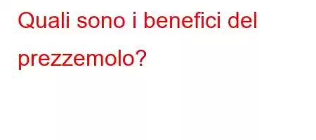 Quali sono i benefici del prezzemolo?