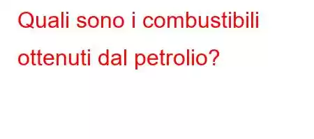 Quali sono i combustibili ottenuti dal petrolio