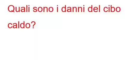 Quali sono i danni del cibo caldo?