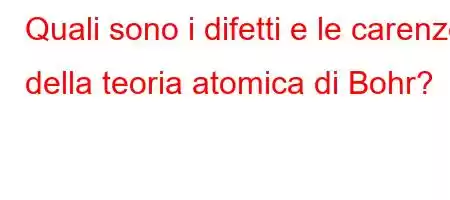 Quali sono i difetti e le carenze della teoria atomica di Bohr