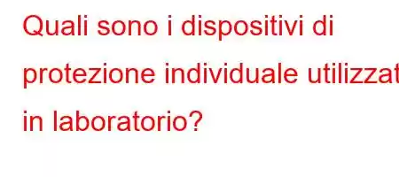 Quali sono i dispositivi di protezione individuale utilizzati in laboratorio?