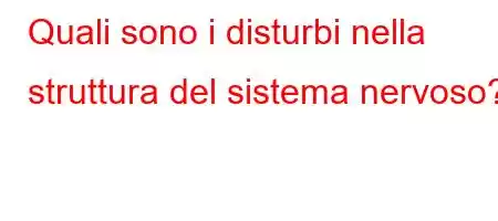 Quali sono i disturbi nella struttura del sistema nervoso?