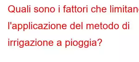 Quali sono i fattori che limitano l'applicazione del metodo di irrigazione a pioggia?