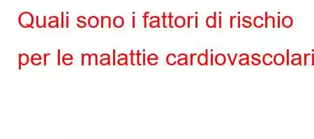 Quali sono i fattori di rischio per le malattie cardiovascolari?