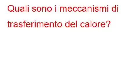 Quali sono i meccanismi di trasferimento del calore?