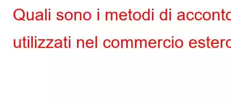 Quali sono i metodi di acconto utilizzati nel commercio estero