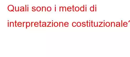 Quali sono i metodi di interpretazione costituzionale