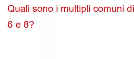 Quali sono i multipli comuni di 6 e 8?