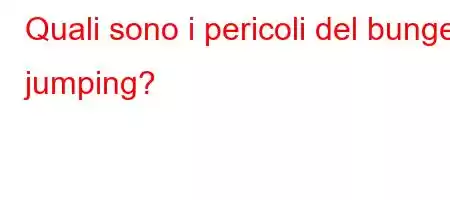 Quali sono i pericoli del bungee jumping?