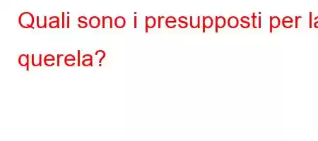 Quali sono i presupposti per la querela?