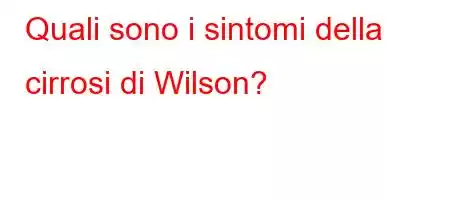 Quali sono i sintomi della cirrosi di Wilson