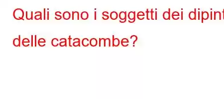 Quali sono i soggetti dei dipinti delle catacombe?