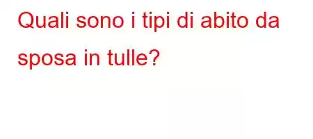 Quali sono i tipi di abito da sposa in tulle