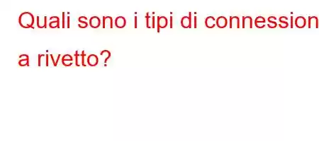 Quali sono i tipi di connessione a rivetto?